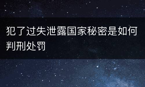 犯了过失泄露国家秘密是如何判刑处罚