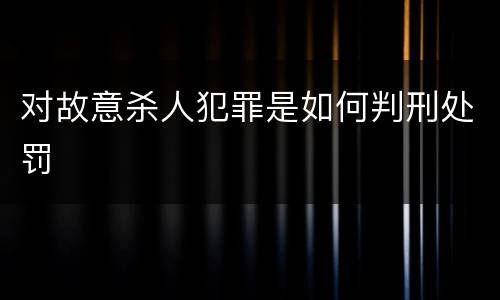 对故意杀人犯罪是如何判刑处罚