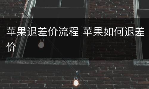 苹果退差价流程 苹果如何退差价