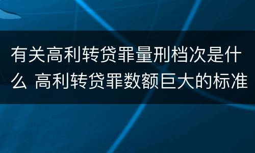 有关高利转贷罪量刑档次是什么 高利转贷罪数额巨大的标准是多少