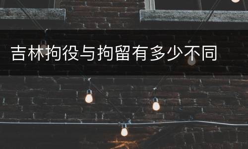 吉林拘役与拘留有多少不同
