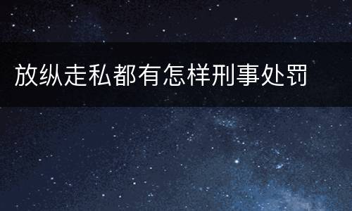 放纵走私都有怎样刑事处罚