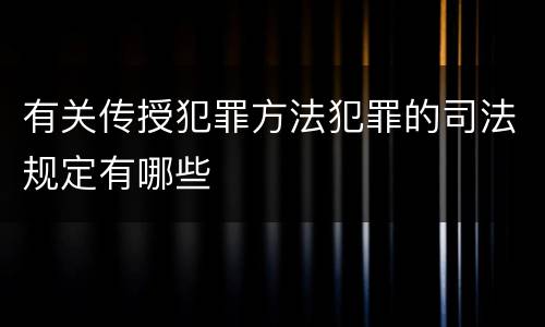有关传授犯罪方法犯罪的司法规定有哪些