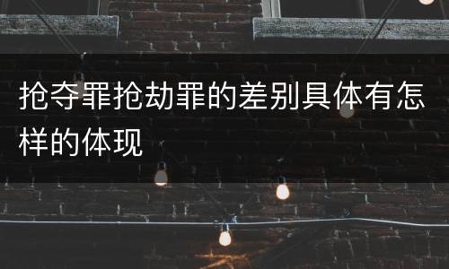 抢夺罪抢劫罪的差别具体有怎样的体现