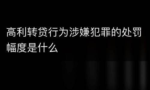 高利转贷行为涉嫌犯罪的处罚幅度是什么