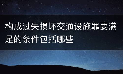 构成过失损坏交通设施罪要满足的条件包括哪些