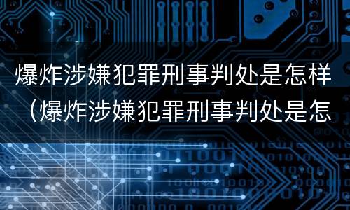 爆炸涉嫌犯罪刑事判处是怎样（爆炸涉嫌犯罪刑事判处是怎样判刑的）