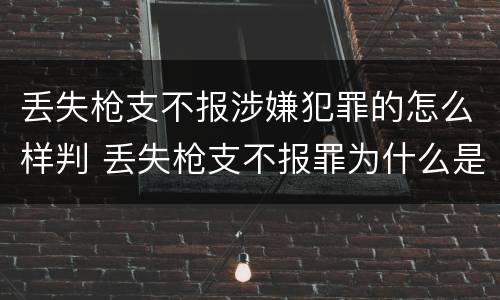 丢失枪支不报涉嫌犯罪的怎么样判 丢失枪支不报罪为什么是结果犯