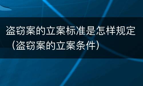 盗窃案的立案标准是怎样规定（盗窃案的立案条件）