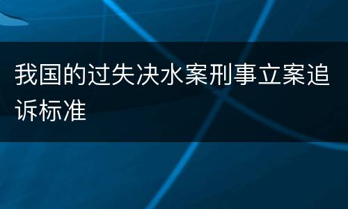 我国的过失决水案刑事立案追诉标准