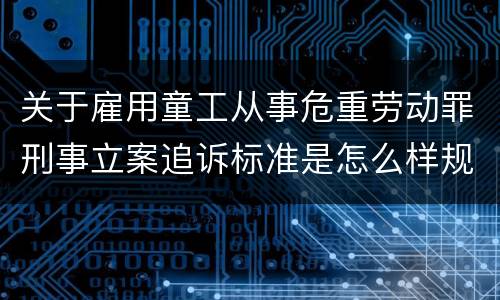关于雇用童工从事危重劳动罪刑事立案追诉标准是怎么样规定