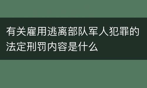 有关雇用逃离部队军人犯罪的法定刑罚内容是什么