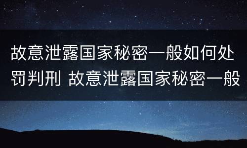 故意泄露国家秘密一般如何处罚判刑 故意泄露国家秘密一般如何处罚判刑的