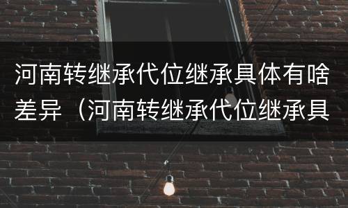 河南转继承代位继承具体有啥差异（河南转继承代位继承具体有啥差异吗）