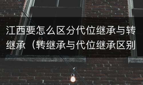 江西要怎么区分代位继承与转继承（转继承与代位继承区别）
