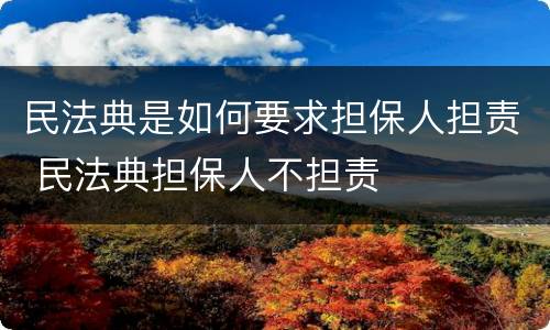 民法典是如何要求担保人担责 民法典担保人不担责