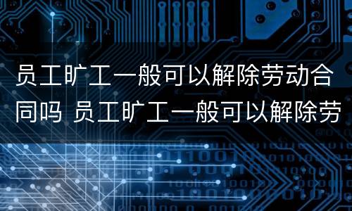 员工旷工一般可以解除劳动合同吗 员工旷工一般可以解除劳动合同吗怎么赔偿