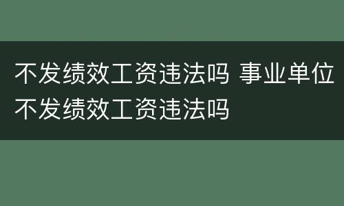 不发绩效工资违法吗 事业单位不发绩效工资违法吗