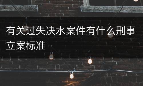 有关过失决水案件有什么刑事立案标准