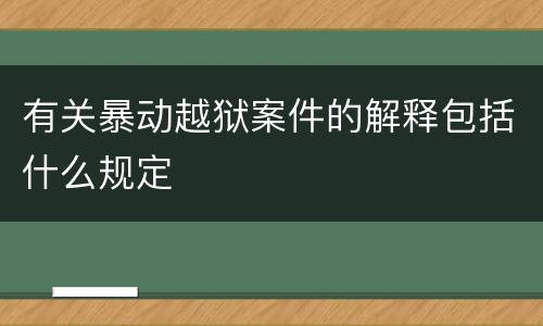 有关暴动越狱案件的解释包括什么规定