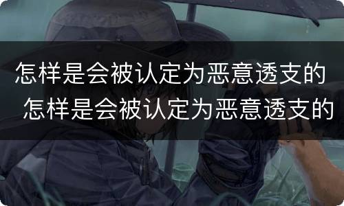 怎样是会被认定为恶意透支的 怎样是会被认定为恶意透支的情况