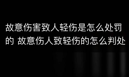 故意伤害致人轻伤是怎么处罚的 故意伤人致轻伤的怎么判处