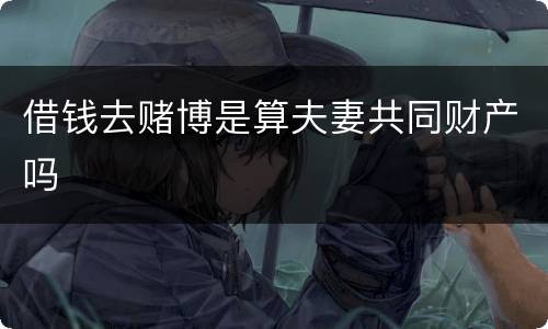 借钱去赌博是算夫妻共同财产吗