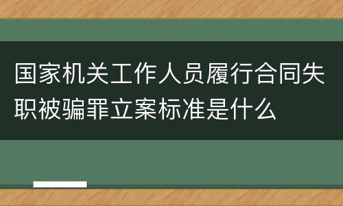 国家机关工作人员履行合同失职被骗罪立案标准是什么