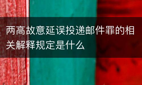 两高故意延误投递邮件罪的相关解释规定是什么