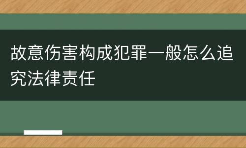 故意伤害构成犯罪一般怎么追究法律责任