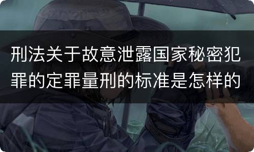 刑法关于故意泄露国家秘密犯罪的定罪量刑的标准是怎样的