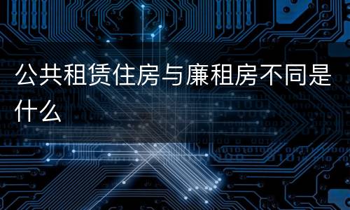 公共租赁住房与廉租房不同是什么