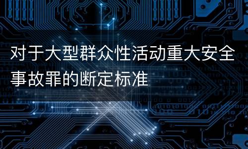 对于大型群众性活动重大安全事故罪的断定标准