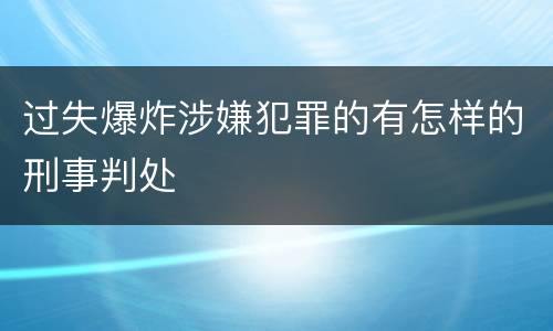 过失爆炸涉嫌犯罪的有怎样的刑事判处