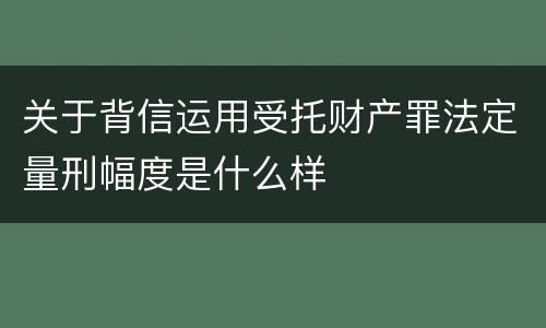 关于背信运用受托财产罪法定量刑幅度是什么样