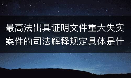 最高法出具证明文件重大失实案件的司法解释规定具体是什么