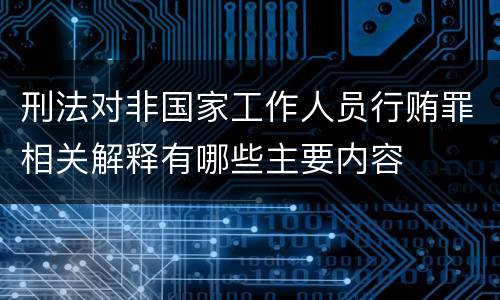 刑法对非国家工作人员行贿罪相关解释有哪些主要内容