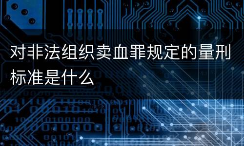 对非法组织卖血罪规定的量刑标准是什么