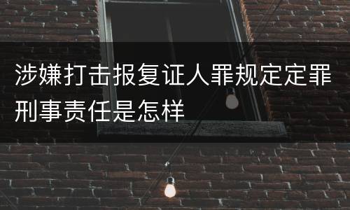 涉嫌打击报复证人罪规定定罪刑事责任是怎样