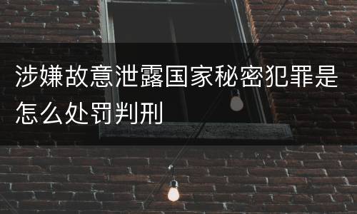 涉嫌故意泄露国家秘密犯罪是怎么处罚判刑
