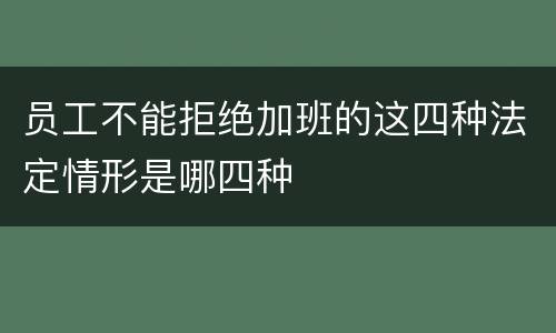 员工不能拒绝加班的这四种法定情形是哪四种