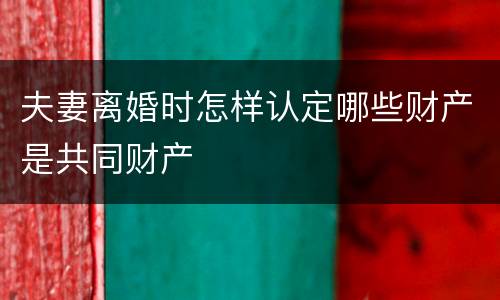 夫妻离婚时怎样认定哪些财产是共同财产