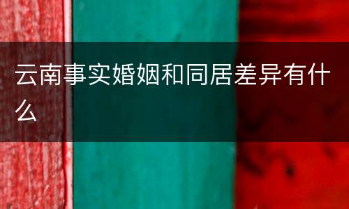 云南事实婚姻和同居差异有什么