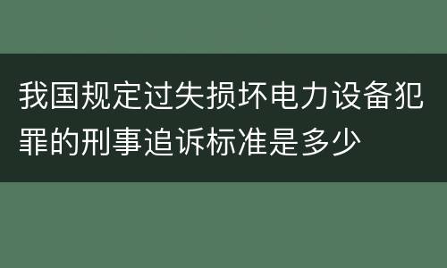 我国规定过失损坏电力设备犯罪的刑事追诉标准是多少