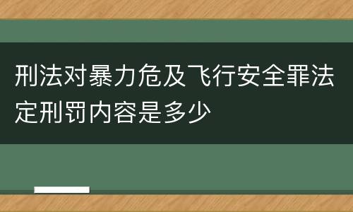 刑法对暴力危及飞行安全罪法定刑罚内容是多少