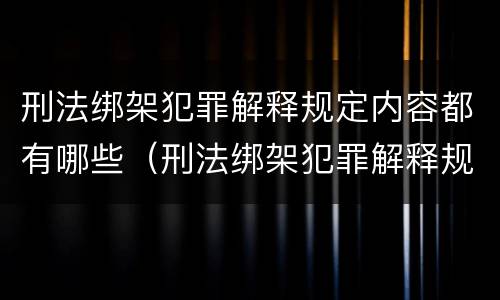 刑法绑架犯罪解释规定内容都有哪些（刑法绑架犯罪解释规定内容都有哪些呢）