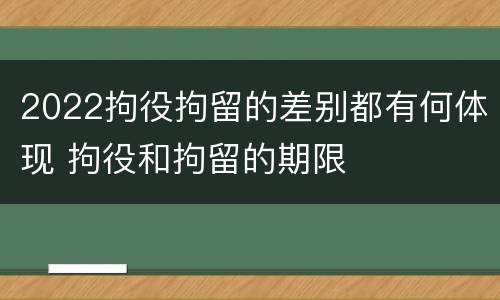 2022拘役拘留的差别都有何体现 拘役和拘留的期限