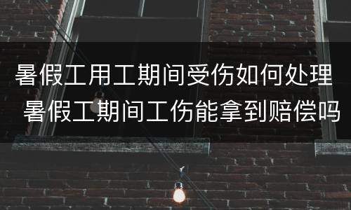 暑假工用工期间受伤如何处理 暑假工期间工伤能拿到赔偿吗