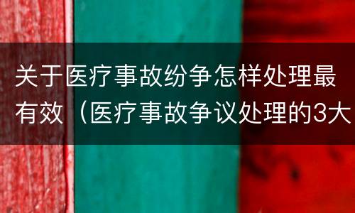 关于医疗事故纷争怎样处理最有效（医疗事故争议处理的3大的途径）