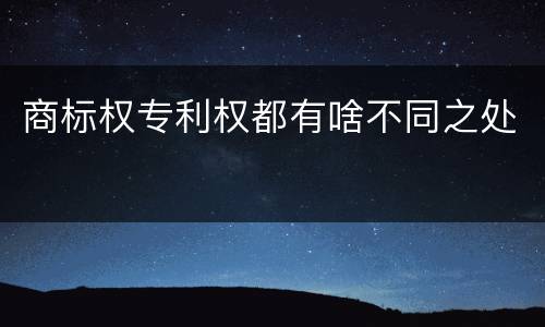 商标权专利权都有啥不同之处